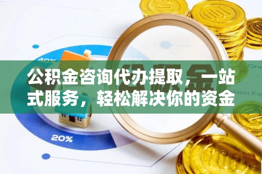 平罗公积金咨询代办提取，一站式服务，轻松解决你的资金难题
