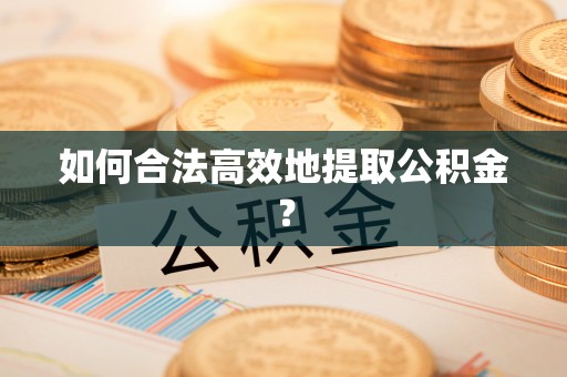 平罗如何合法高效地提取公积金？