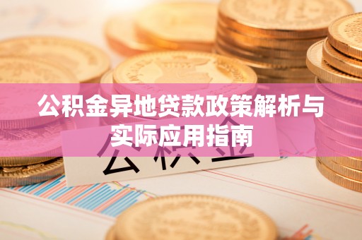 平罗公积金异地贷款政策解析与实际应用指南