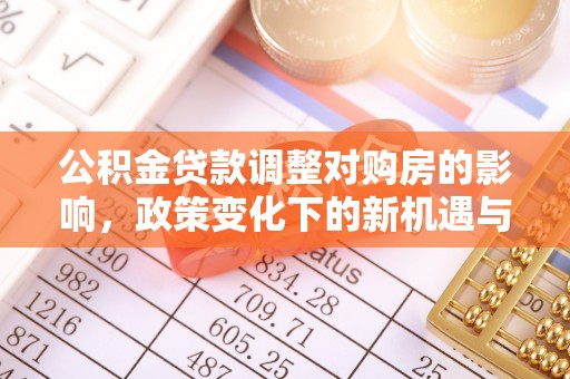 平罗公积金贷款调整对购房的影响，政策变化下的新机遇与挑战