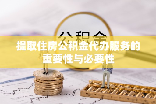 平罗提取住房公积金代办服务的重要性与必要性