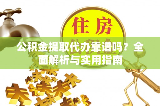 平罗公积金提取代办靠谱吗？全面解析与实用指南