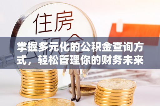 平罗掌握多元化的公积金查询方式，轻松管理你的财务未来