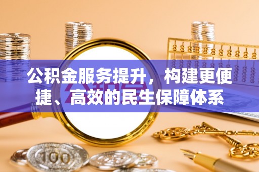 平罗公积金服务提升，构建更便捷、高效的民生保障体系