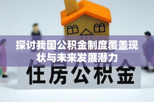 平罗探讨我国公积金制度覆盖现状与未来发展潜力