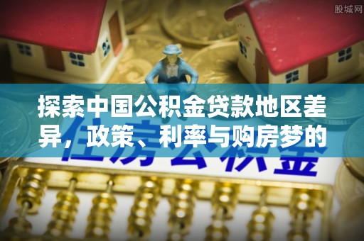 平罗探索中国公积金贷款地区差异，政策、利率与购房梦的交织