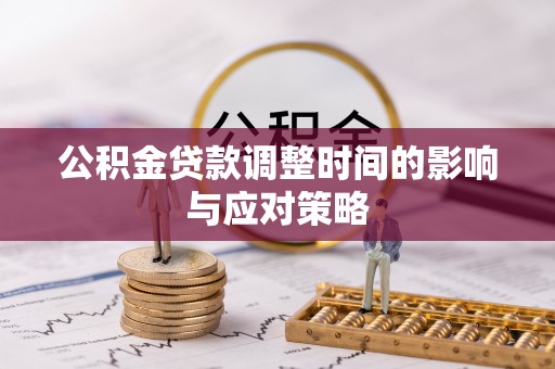 平罗公积金贷款调整时间的影响与应对策略