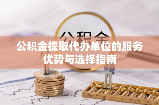 平罗公积金提取代办单位的服务优势与选择指南