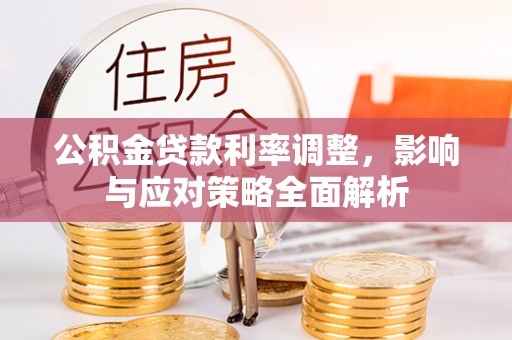 平罗公积金贷款利率调整，影响与应对策略全面解析