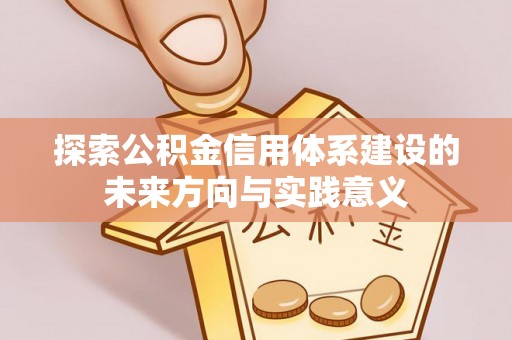 平罗探索公积金信用体系建设的未来方向与实践意义
