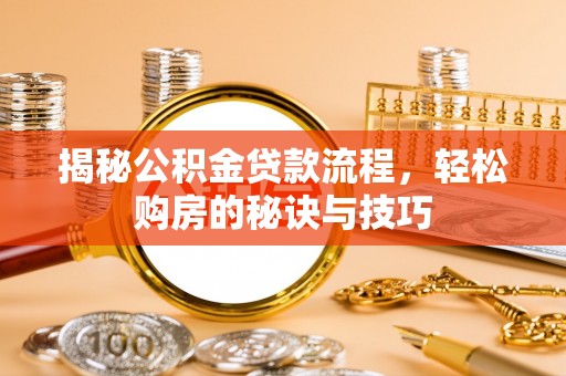 平罗揭秘公积金贷款流程，轻松购房的秘诀与技巧