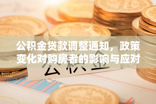 平罗公积金贷款调整通知，政策变化对购房者的影响与应对策略