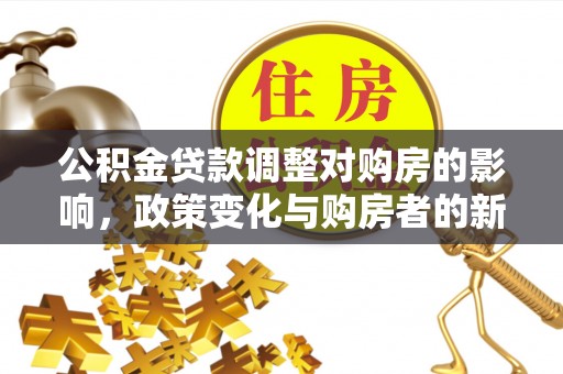 平罗公积金贷款调整对购房的影响，政策变化与购房者的新选择