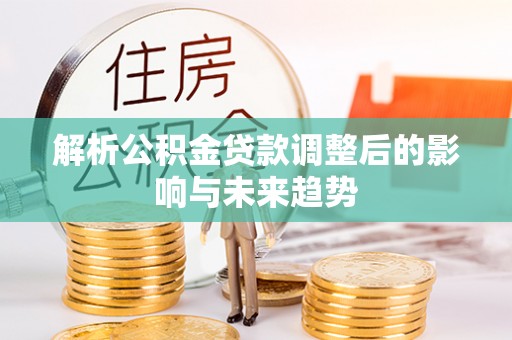 平罗解析公积金贷款调整后的影响与未来趋势
