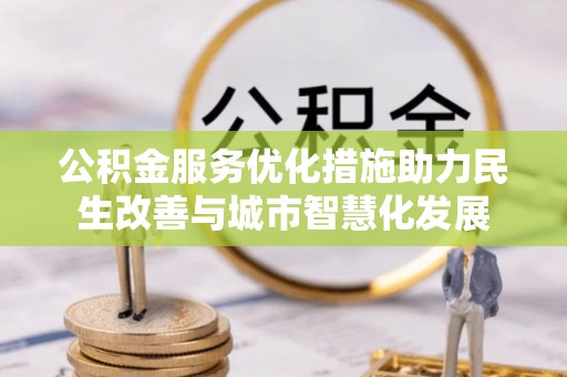 平罗公积金服务优化措施助力民生改善与城市智慧化发展