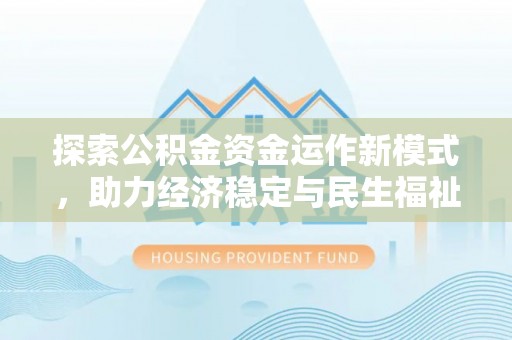 平罗探索公积金资金运作新模式，助力经济稳定与民生福祉