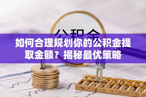 平罗如何合理规划你的公积金提取金额？揭秘最优策略