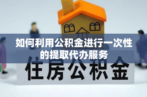 平罗如何利用公积金进行一次性的提取代办服务
