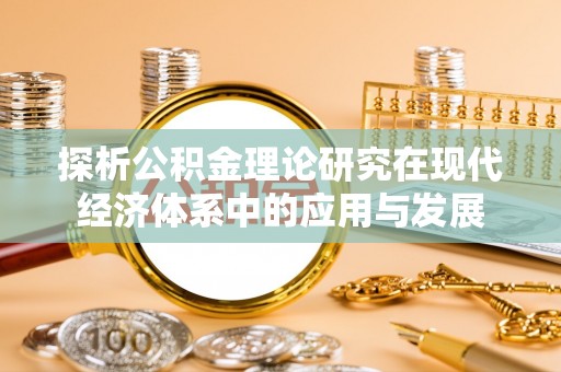 平罗探析公积金理论研究在现代经济体系中的应用与发展