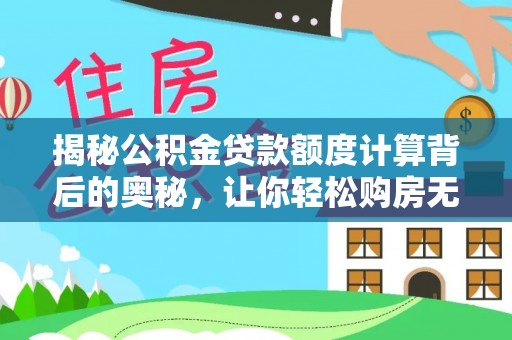 平罗揭秘公积金贷款额度计算背后的奥秘，让你轻松购房无忧！