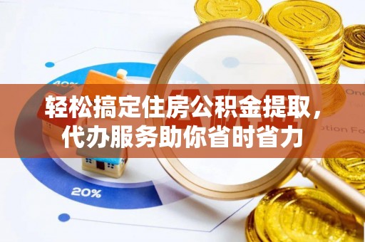 平罗轻松搞定住房公积金提取，代办服务助你省时省力