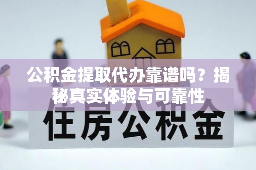 平罗公积金提取代办靠谱吗？揭秘真实体验与可靠性