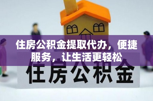 平罗住房公积金提取代办，便捷服务，让生活更轻松