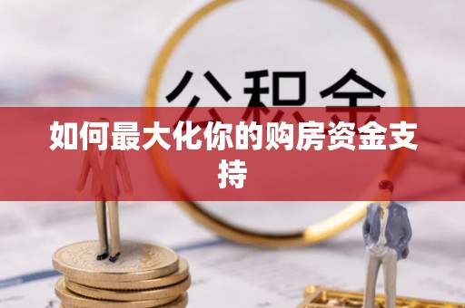平罗如何最大化你的购房资金支持