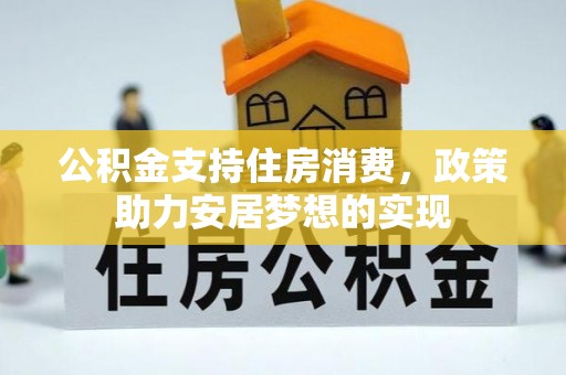 平罗公积金支持住房消费，政策助力安居梦想的实现