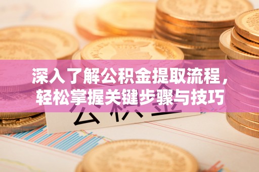 平罗深入了解公积金提取流程，轻松掌握关键步骤与技巧