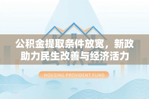 平罗公积金提取条件放宽，新政助力民生改善与经济活力