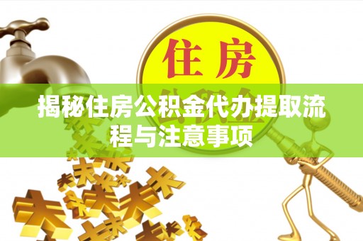 平罗揭秘住房公积金代办提取流程与注意事项