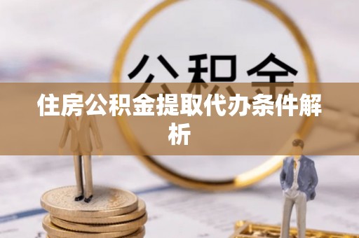 平罗住房公积金提取代办条件解析