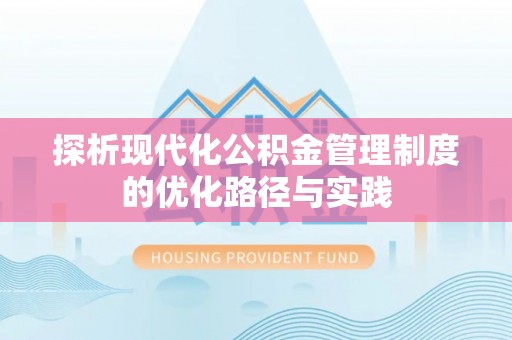 平罗探析现代化公积金管理制度的优化路径与实践