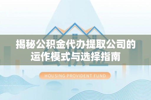 平罗揭秘公积金代办提取公司的运作模式与选择指南