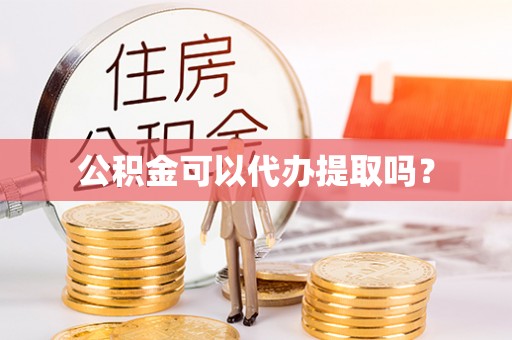 平罗公积金可以代办提取吗？