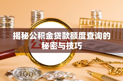 平罗揭秘公积金贷款额度查询的秘密与技巧