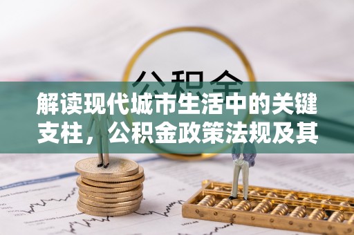平罗解读现代城市生活中的关键支柱，公积金政策法规及其深远影响