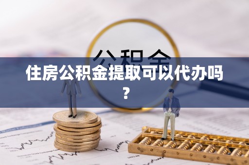 平罗住房公积金提取可以代办吗？