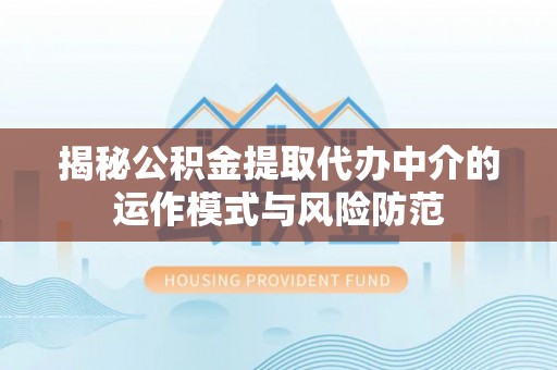 平罗揭秘公积金提取代办中介的运作模式与风险防范
