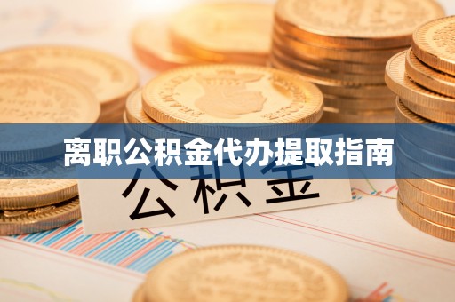 平罗离职公积金代办提取指南