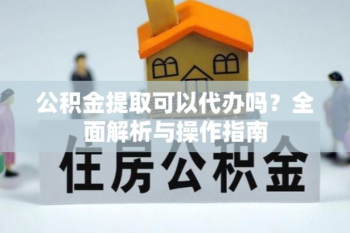 平罗公积金提取可以代办吗？全面解析与操作指南