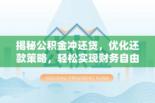 平罗揭秘公积金冲还贷，优化还款策略，轻松实现财务自由