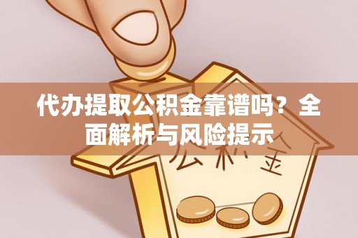 平罗代办提取公积金靠谱吗？全面解析与风险提示