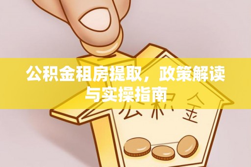 平罗公积金租房提取，政策解读与实操指南