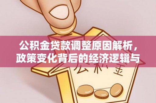 平罗公积金贷款调整原因解析，政策变化背后的经济逻辑与民生考量